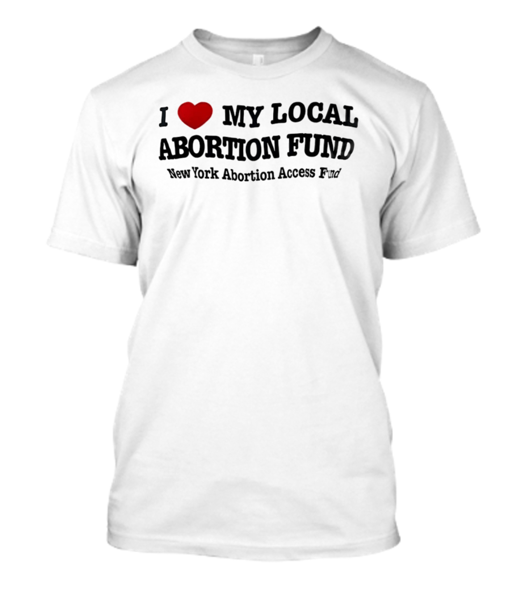 I Love My Local Abortion Fund New York Abortion Access Fund T-Shirt