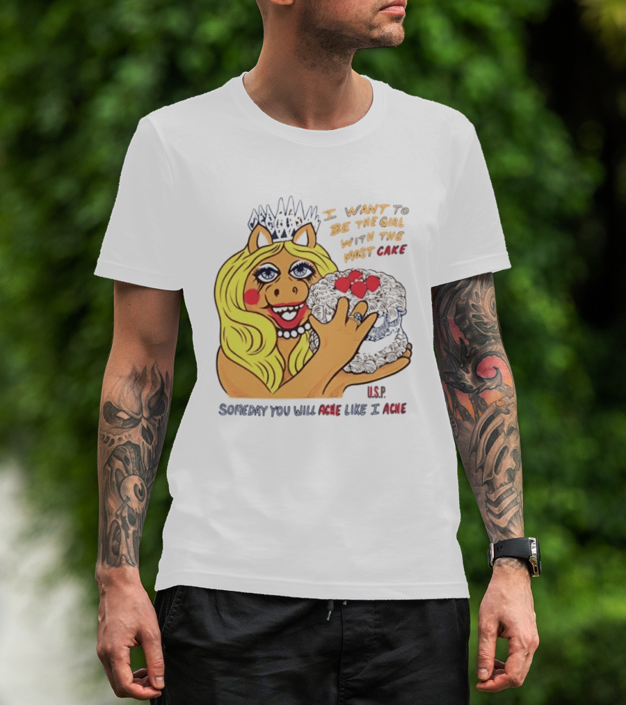 I Want To Be The Girl With The Most Cake Miss Piggy Parody Someday You Will Ache Like I Ache T-Shirt
