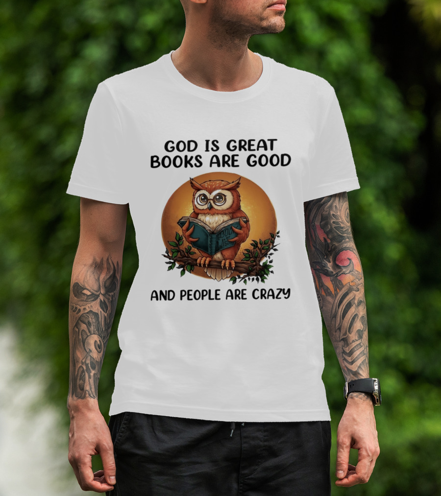 God Is Great Books Are Good And People Are Crazy Reading Owl Wisdom T-Shirt