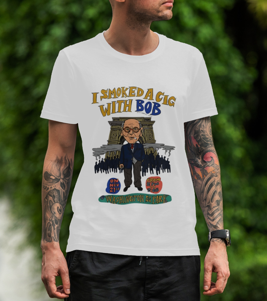 I Smoked A Cig With Bob Washington Sq Park On Nov 21st T-Shirt