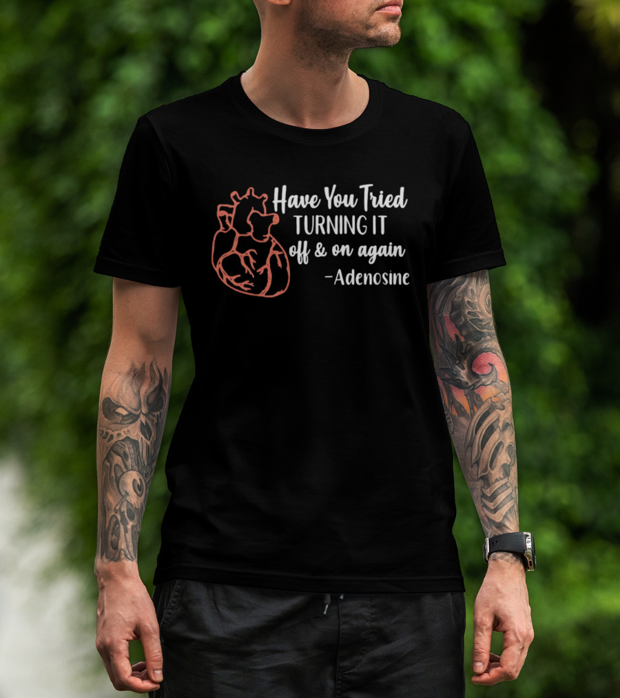 Have You Tried Turning IT Off & On Again Adenosine Heart T-Shirt