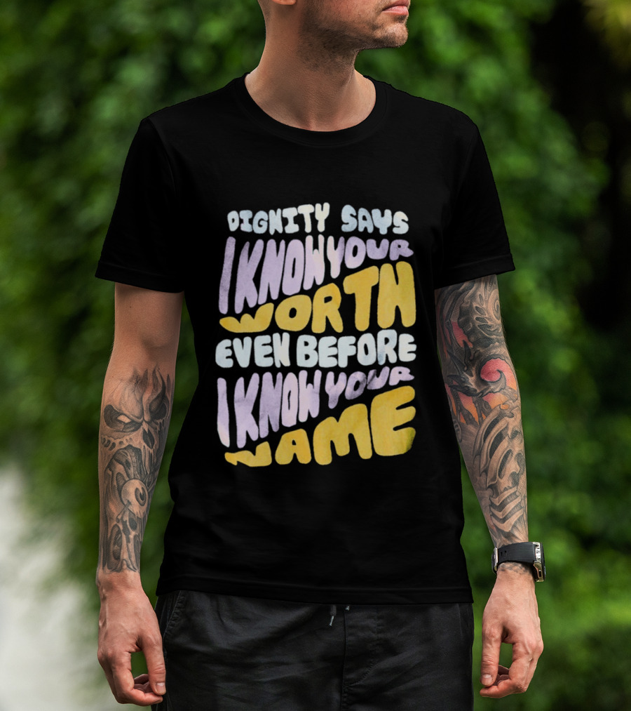 Dignity Says I Know Your Worth Even Before I Know Your Name T-Shirt