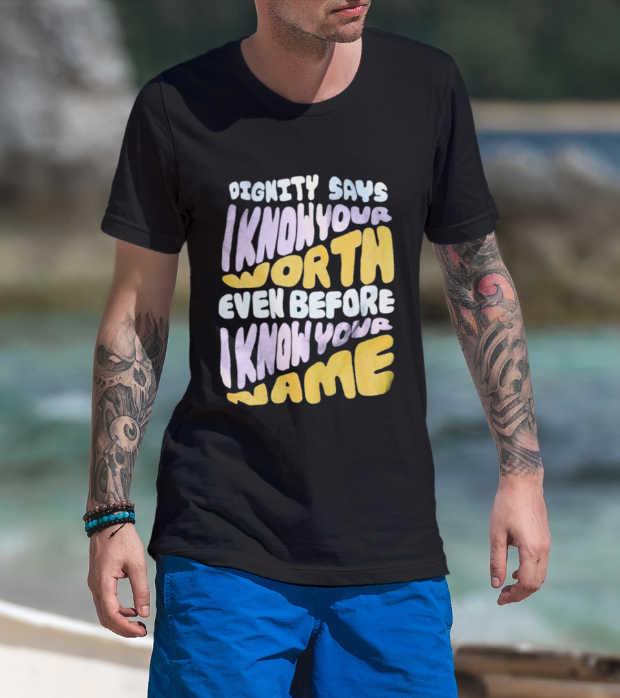 Dignity Says I Know Your Worth Even Before I Know Your Name T-Shirt