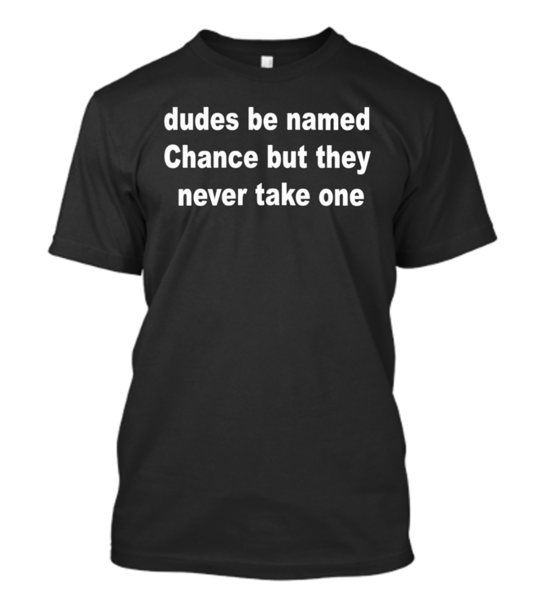 Dudes Be Named Chance But They Never Take One T-Shirt