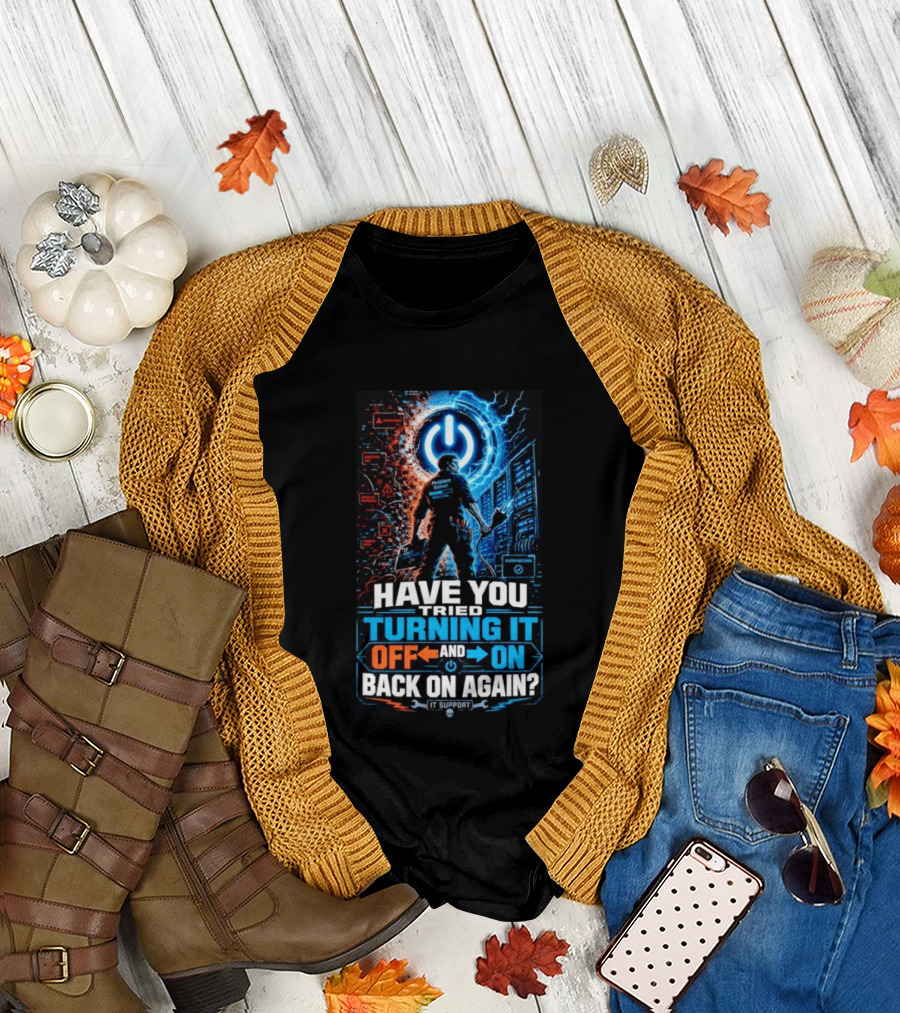 Have You Tried Turning It Off and On Back On Again IT Support Problem Solver T-Shirt
