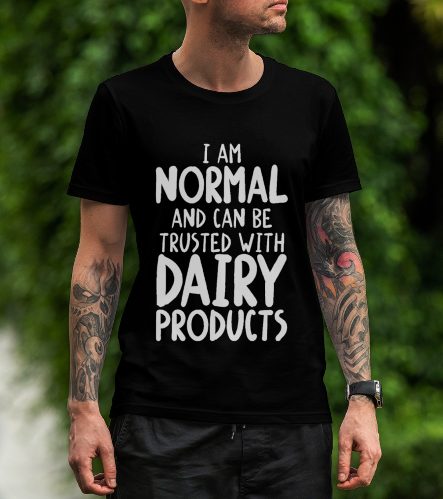 I Am Normal And Can Be Trusted With Dairy Products T-Shirt