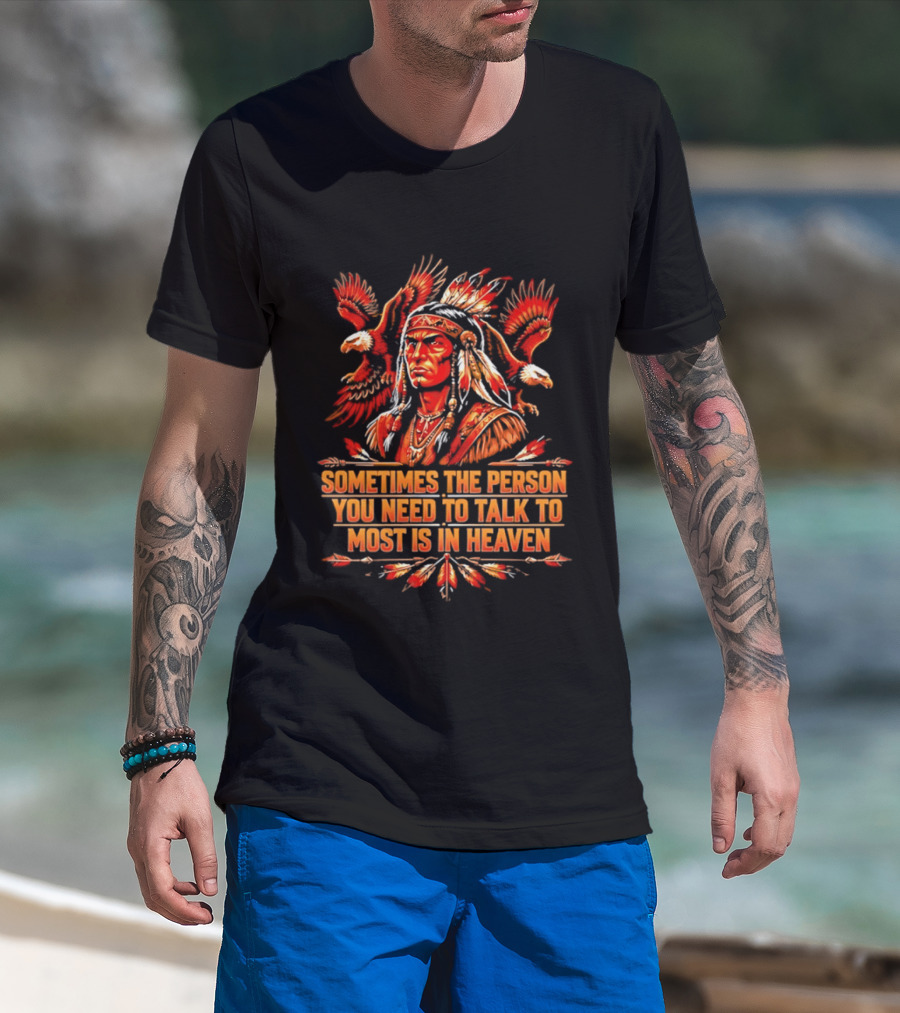 Native American Warrior Sometimes The Person You Need To Talk To Most Is In Heaven T-Shirt