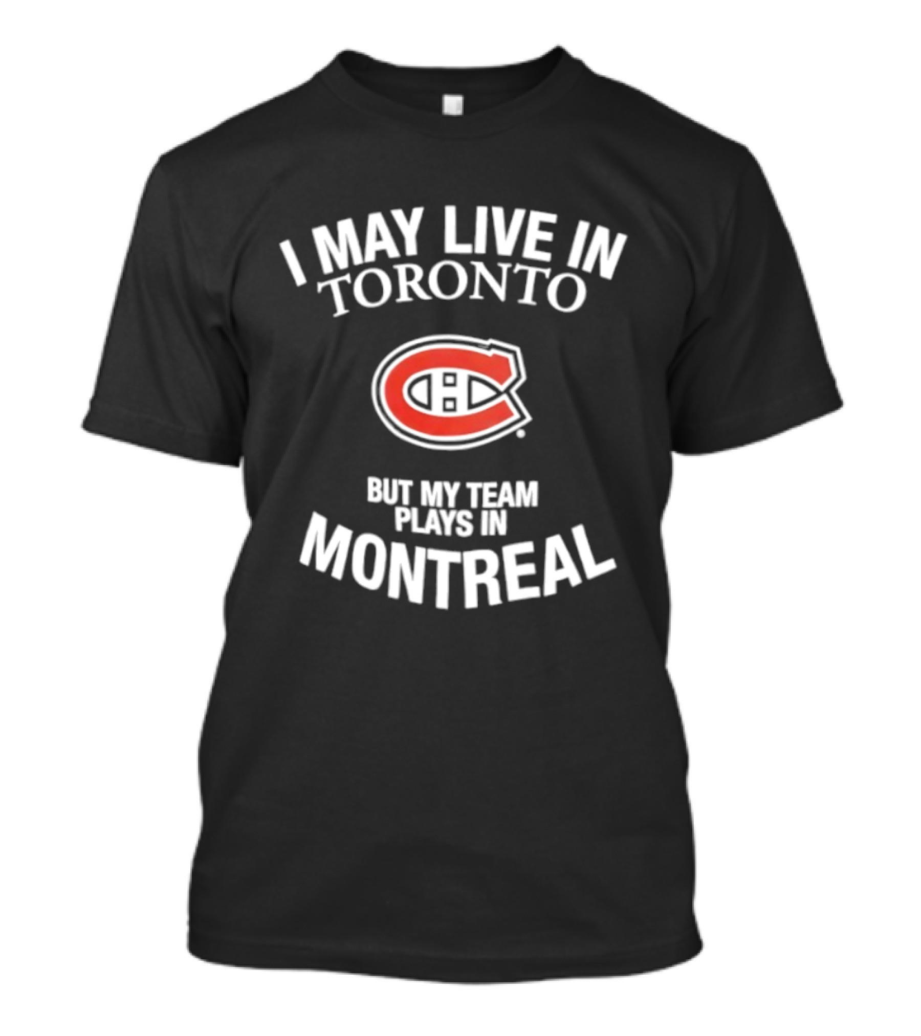 I May Live In Toronto But My Team Plays In Montreal Canadiens T-Shirt
