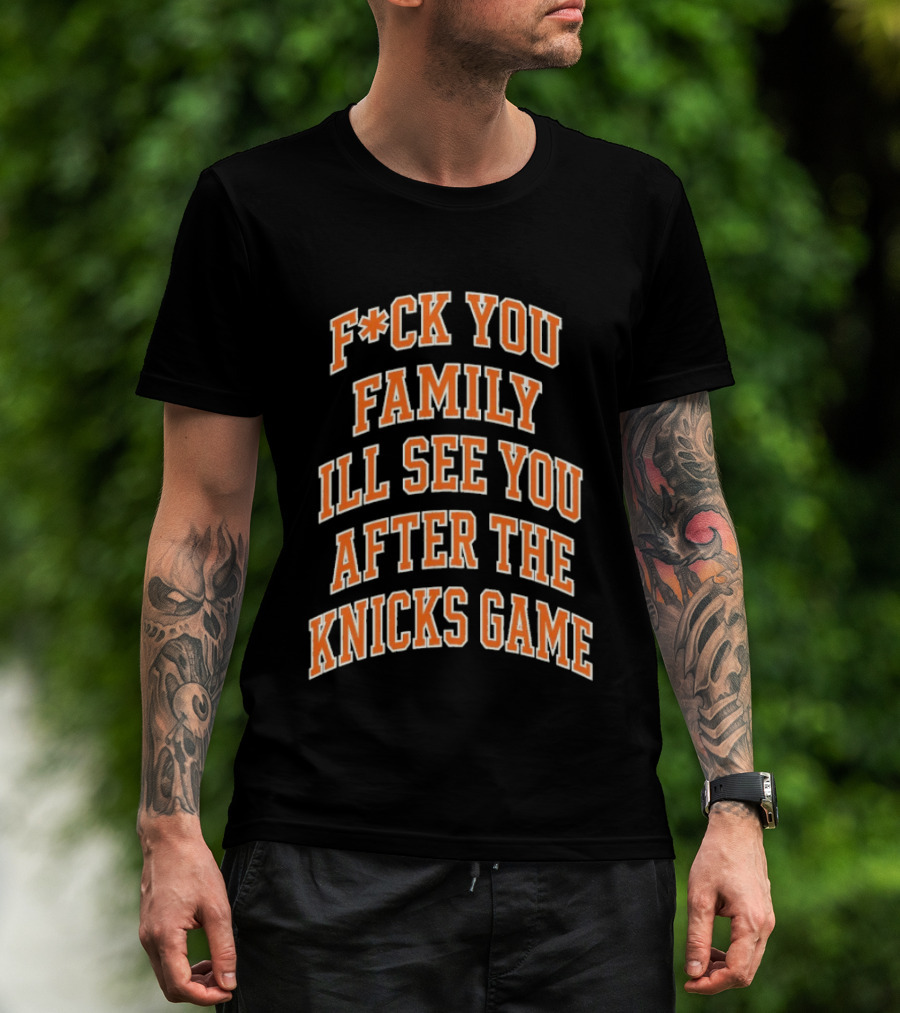 F*ck You Family I'll See You After The Knicks Game T-Shirt