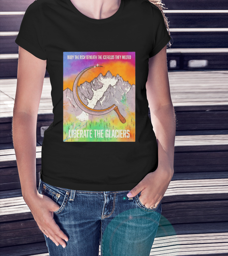 Bury The Rich Beneath The Icefields They Melted Liberate The Glaciers T-Shirt