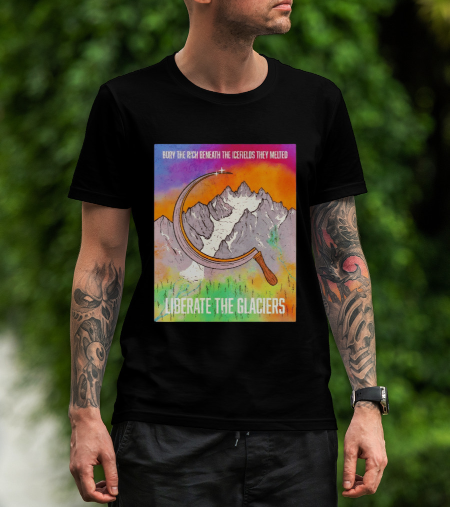 Bury The Rich Beneath The Icefields They Melted Liberate The Glaciers T-Shirt