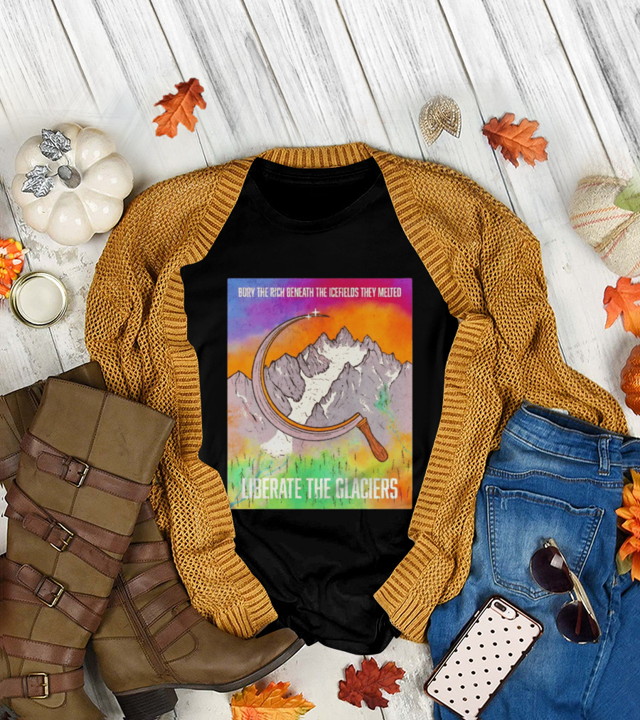 Bury the Rich Beneath the Icefields They Melted Liberate the Glaciers T-Shirt