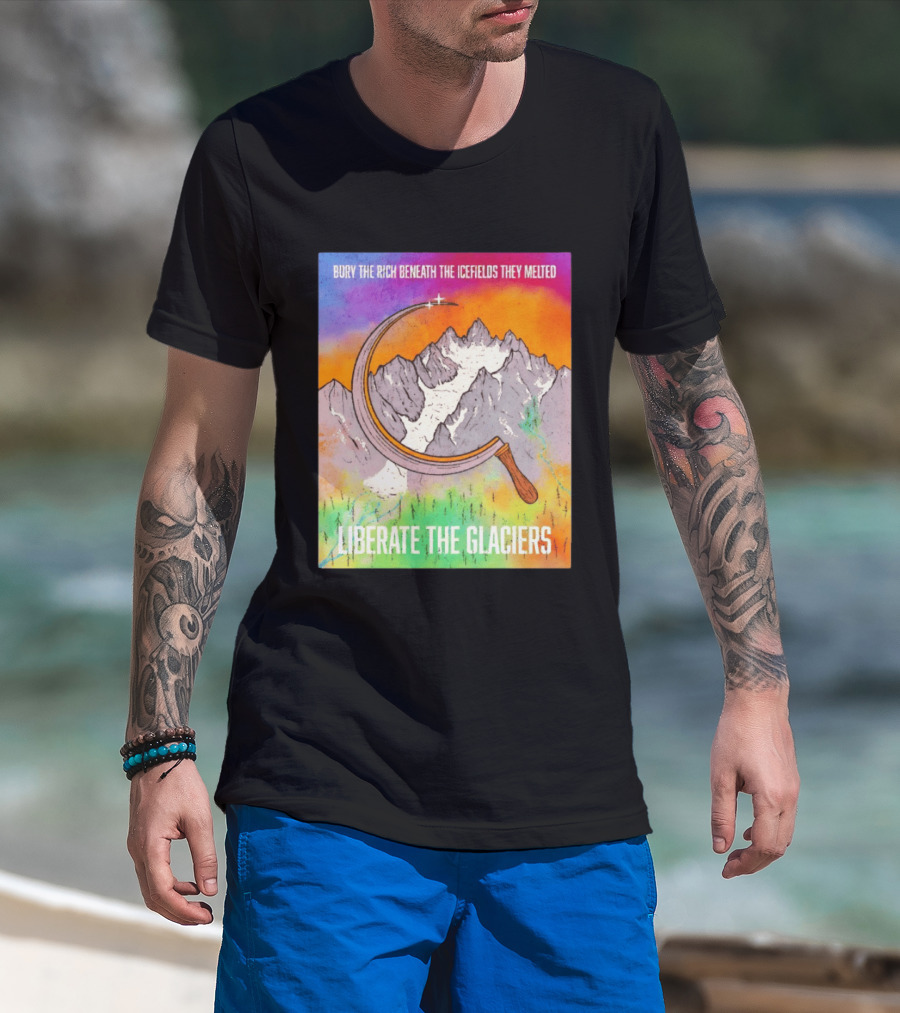 Bury The Rich Beneath The Icefields They Melted Liberate The Glaciers T-Shirt