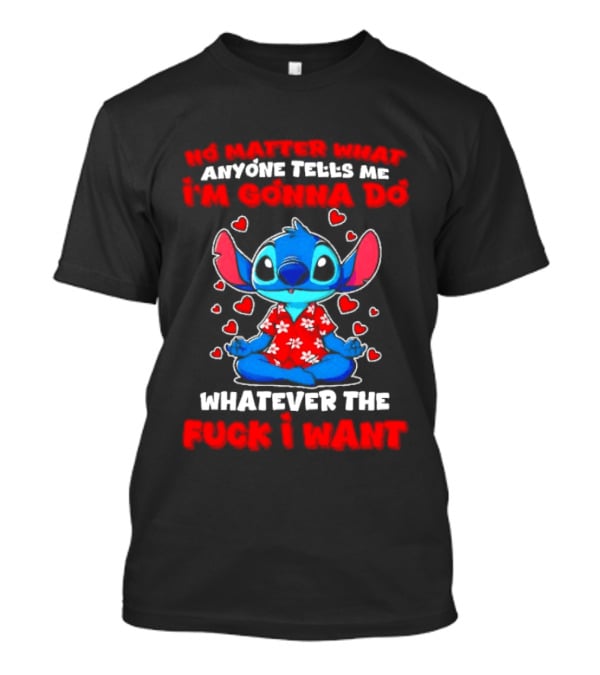 Stitch No Matter What Anyone Tells Me I'm Gonna Do Whatever I Want T-Shirt