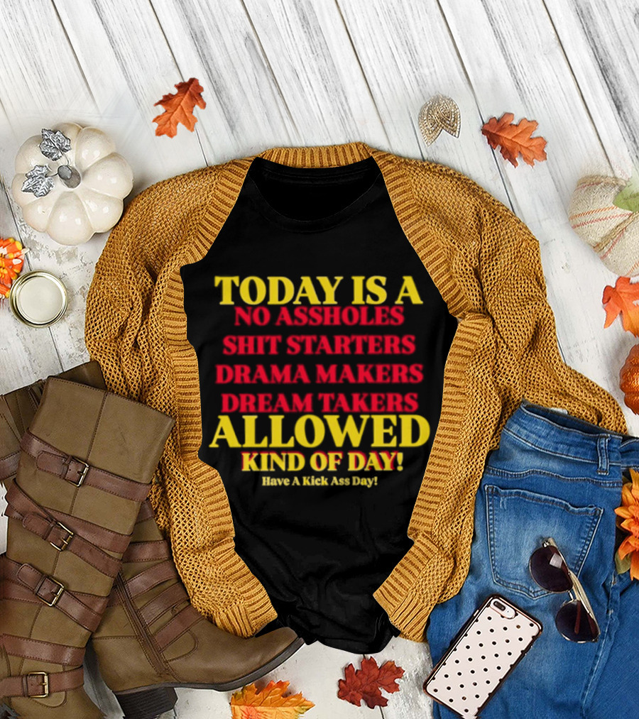 Today Is a No Assholes Shit Starters Drama Makers Dream Takers Allowed Kind of Day T-Shirt