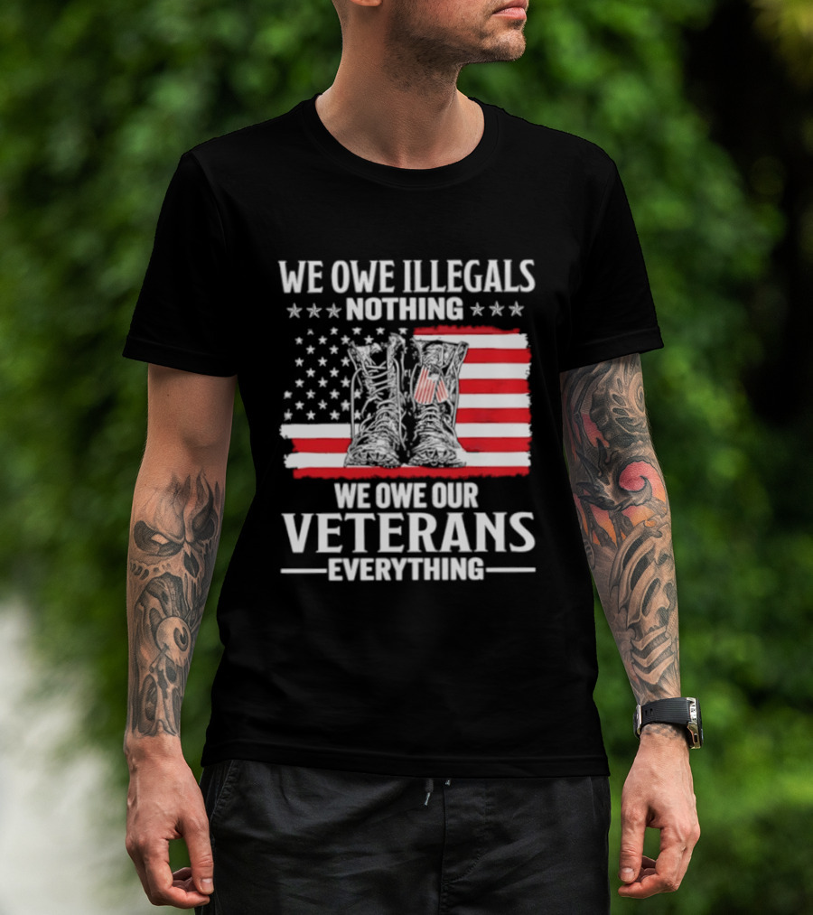 We Owe Illegals Nothing We Owe Our Veterans Everything Military Boots American Flag T-Shirt