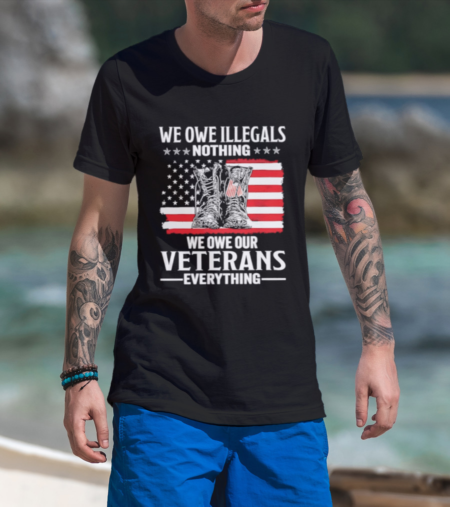 We Owe Illegals Nothing We Owe Our Veterans Everything Military Boots American Flag T-Shirt