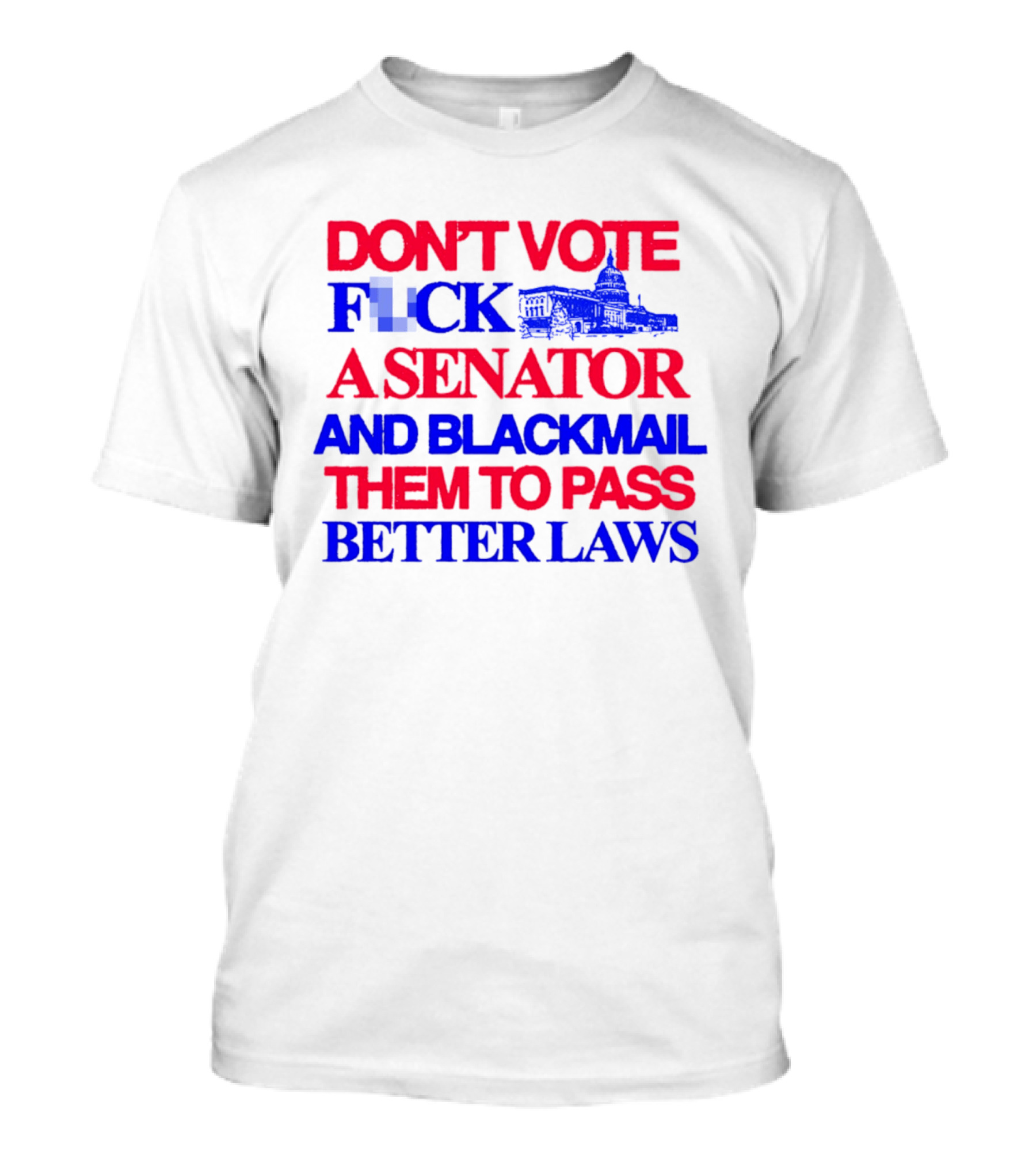 DON'T VOTE F*CK A SENATOR AND BLACKMAIL THEM TO PASS BETTER LAWS Capitol Building T-Shirt