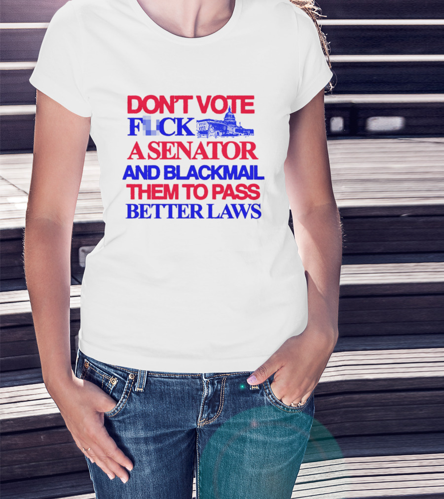 DON'T VOTE F*CK A SENATOR AND BLACKMAIL THEM TO PASS BETTER LAWS Capitol Building T-Shirt