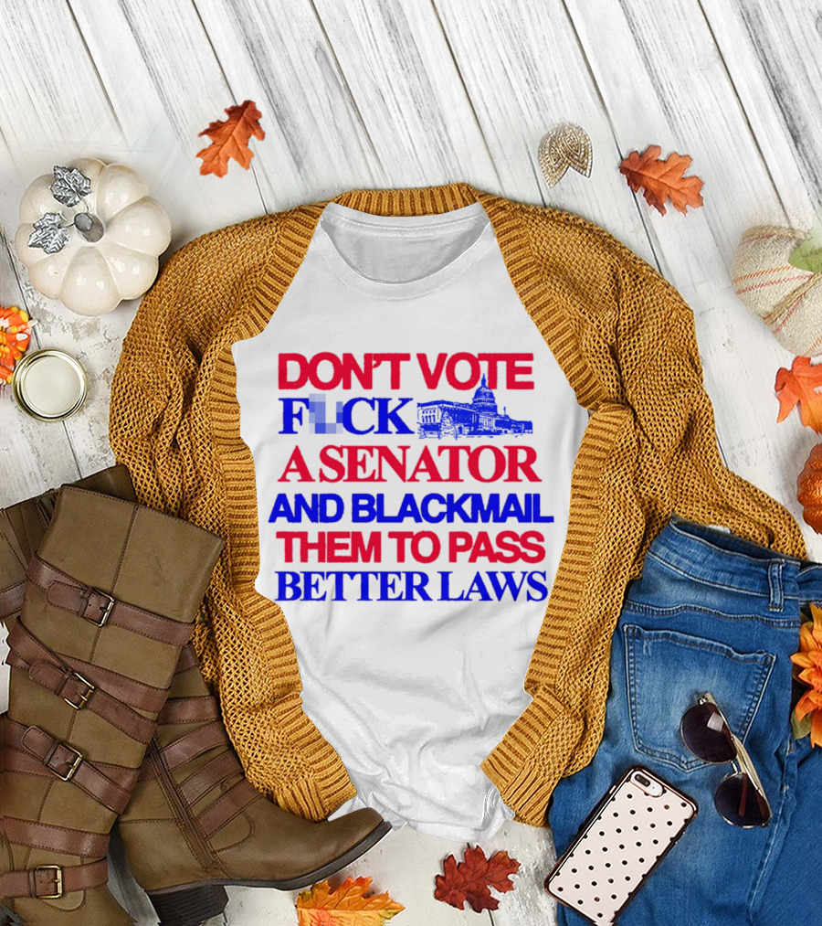 DON'T VOTE F*CK A SENATOR AND BLACKMAIL THEM TO PASS BETTER LAWS Capitol Building T-Shirt