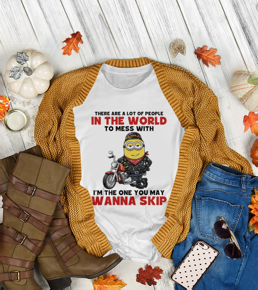 Minion Motorcycle Biker with Attitude There Are a Lot of People In the World to Mess With I'm the One You May Wanna Skip T-Shirt
