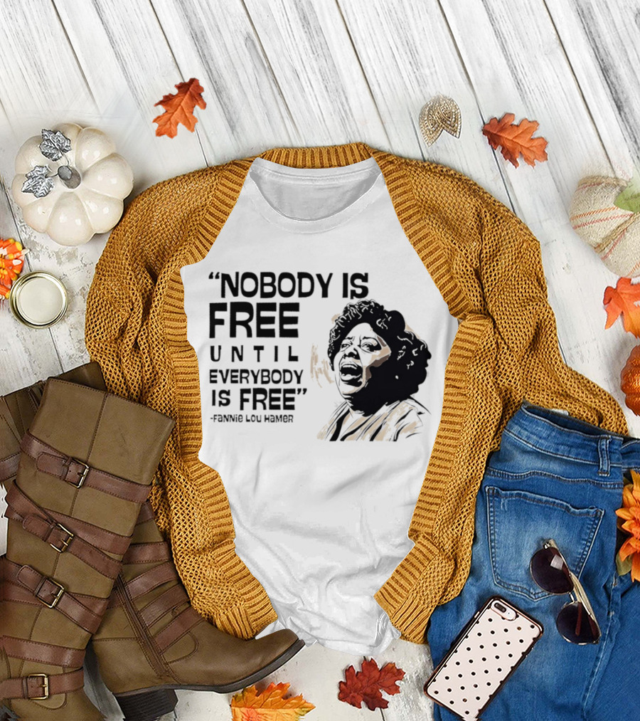 Nobody Is Free Until Everybody Is Free Fannie Lou Hamer Empowerment Message T-Shirt