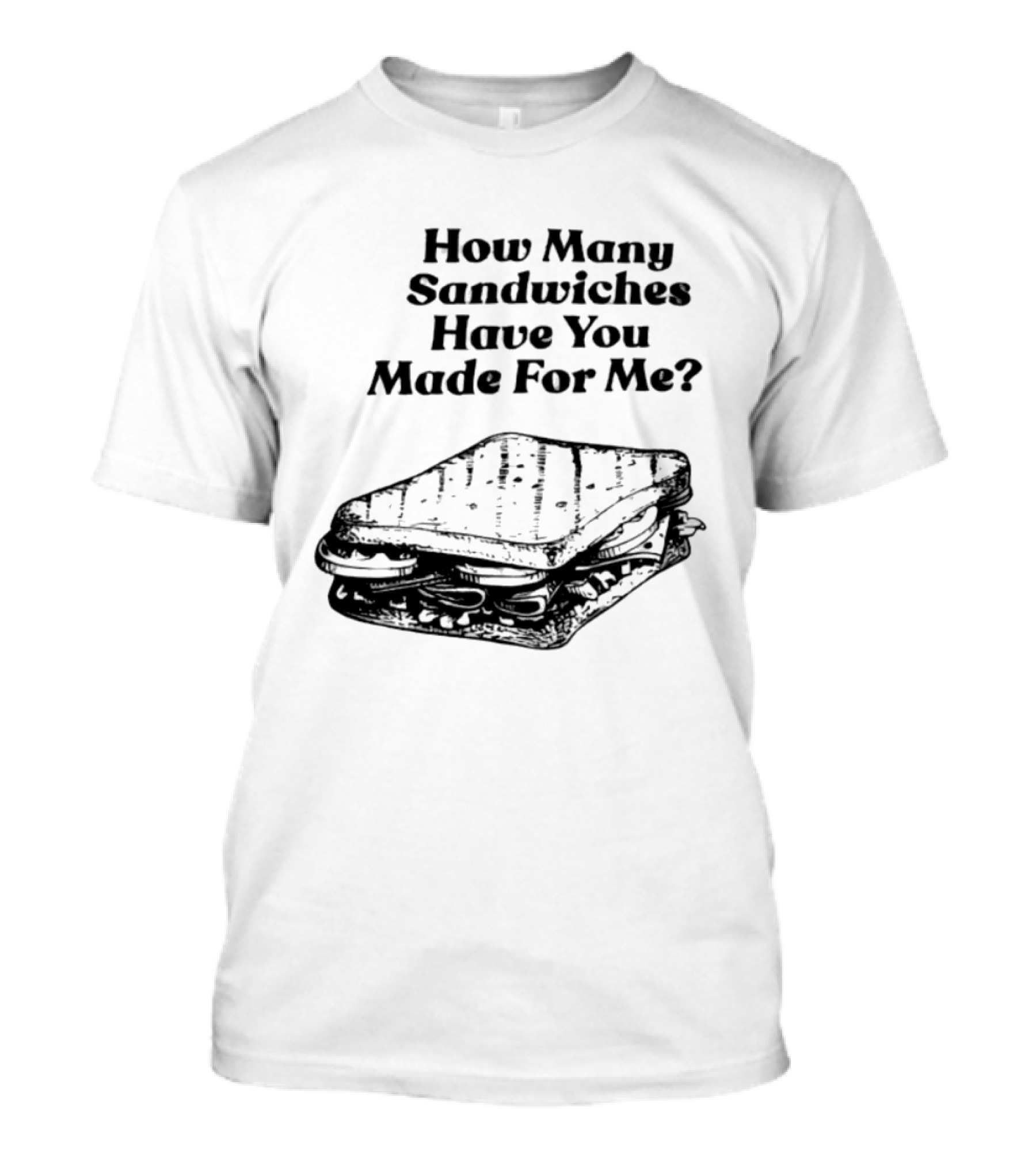 How Many Sandwiches Have You Made For Me Classic Sandwich T-Shirt