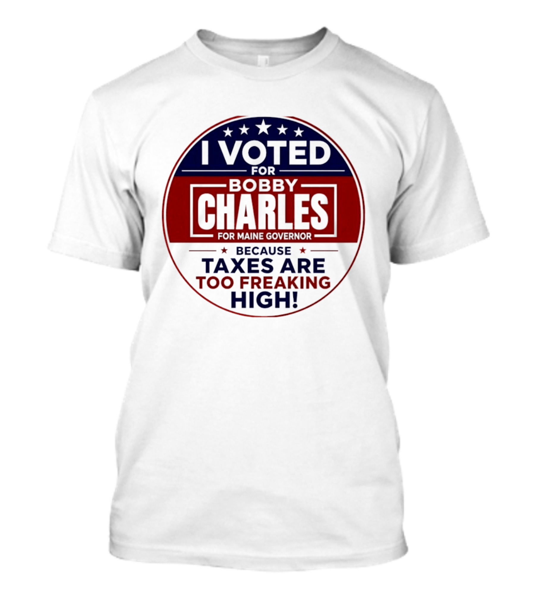 I Voted For Bobby Charles For Maine Governor Because Taxes Are Too Freaking High T-Shirt