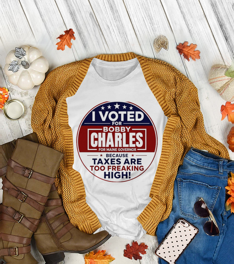 I Voted for Bobby Charles for Maine Governor Because Taxes Are Too Freaking High T-Shirt