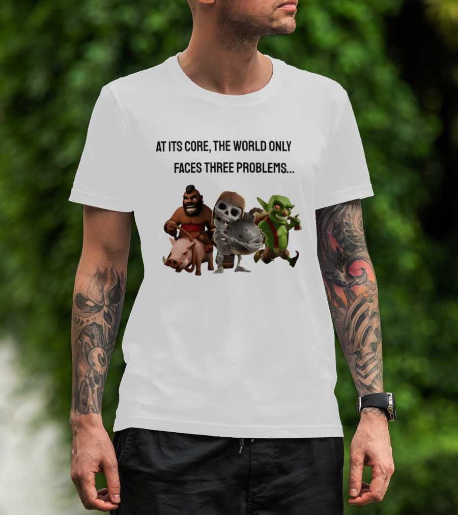 Clash Of Clans At Its Core The World Only Faces Three Problems T-Shirt
