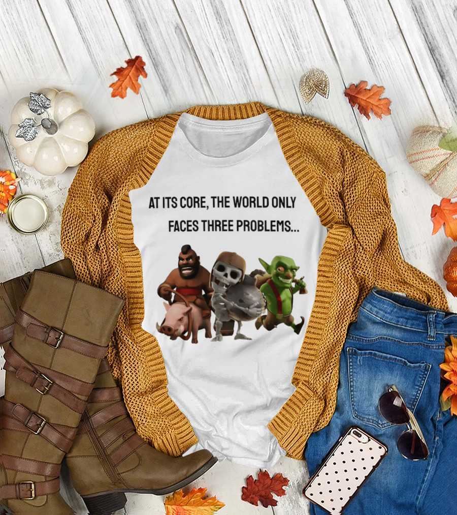 Clash Of Clans At Its Core The World Only Faces Three Problems T-Shirt
