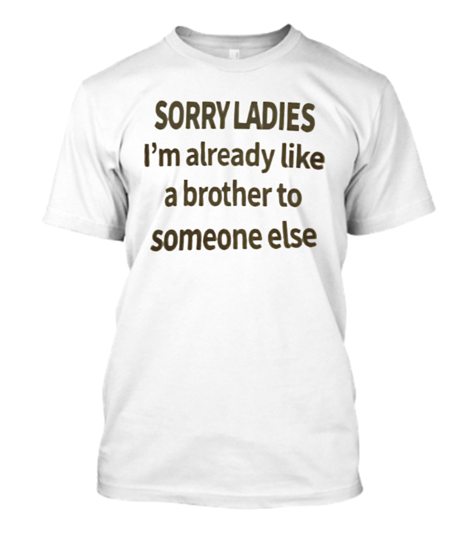 Sorry Ladies I'm Already Like A Brother To Someone Else T-Shirt