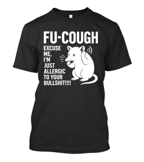 Fu Cough Excuse Me I'm Just Allergic To Your Bullshit Rat Image T-Shirt