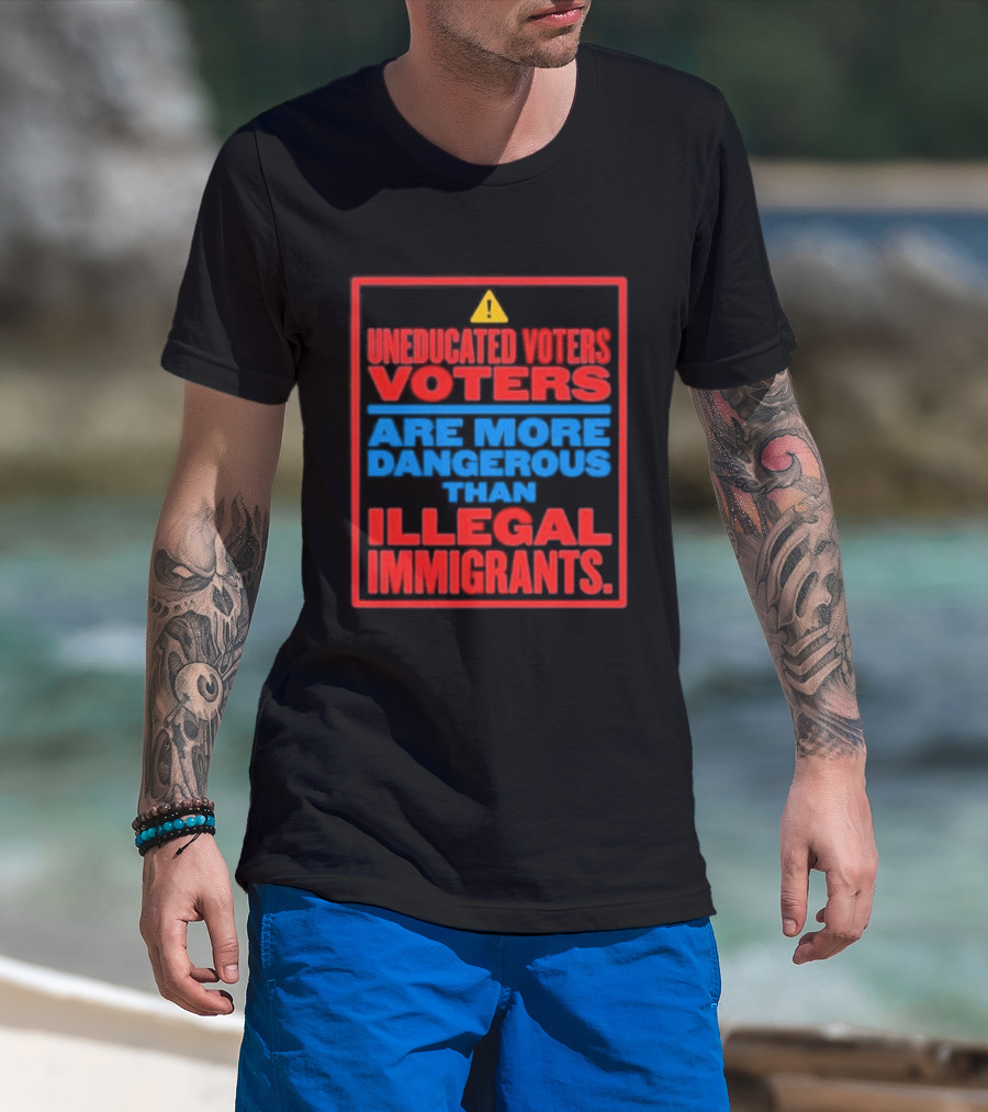 Uneducated Voters Are More Dangerous Than Illegal Immigrants Warning T-Shirt