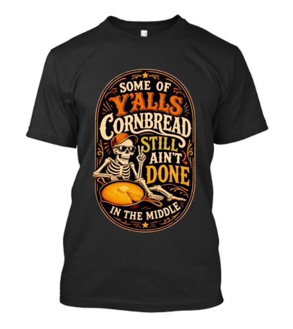 Some Of Yalls Cornbread Still Ain't Done In The Middle Skeleton Wearing Sunglasses T-Shirt