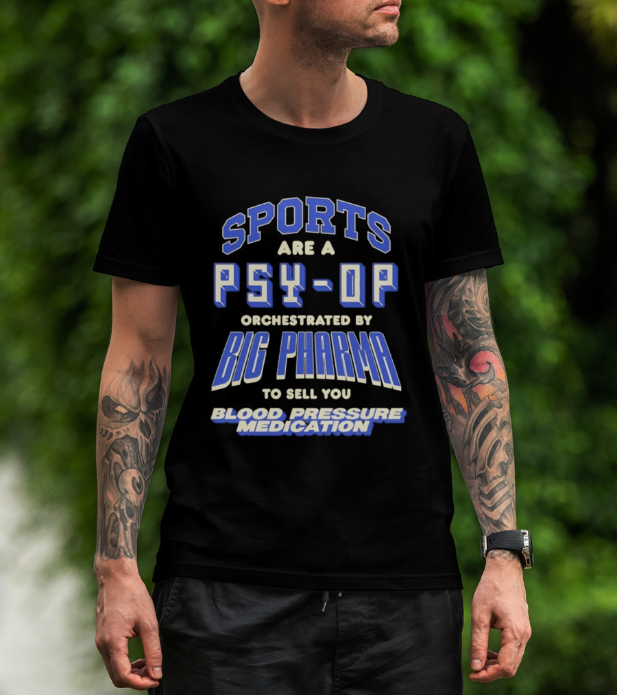 Sports Are A PSY OP Orchestrated By Big Pharma To Sell You Blood Pressure Medication T-Shirt