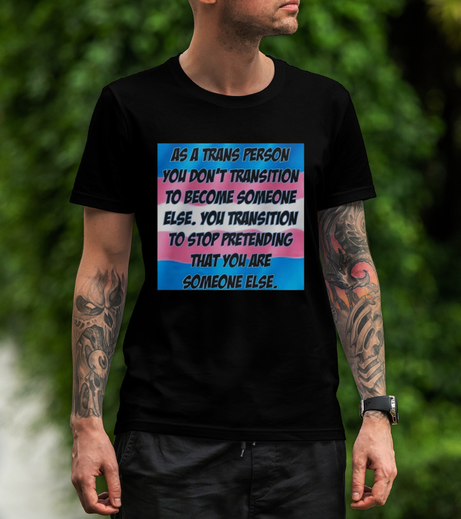 As A Trans Person You Transition To Stop Pretending You Are Someone Else T-Shirt