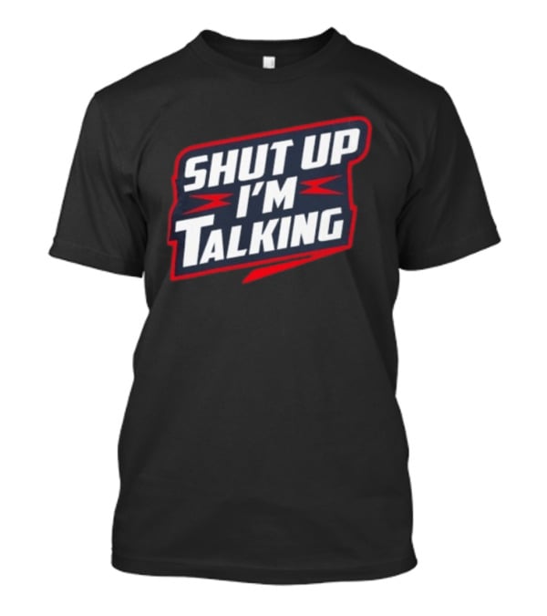 Shut Up I'm Talking T-Shirt