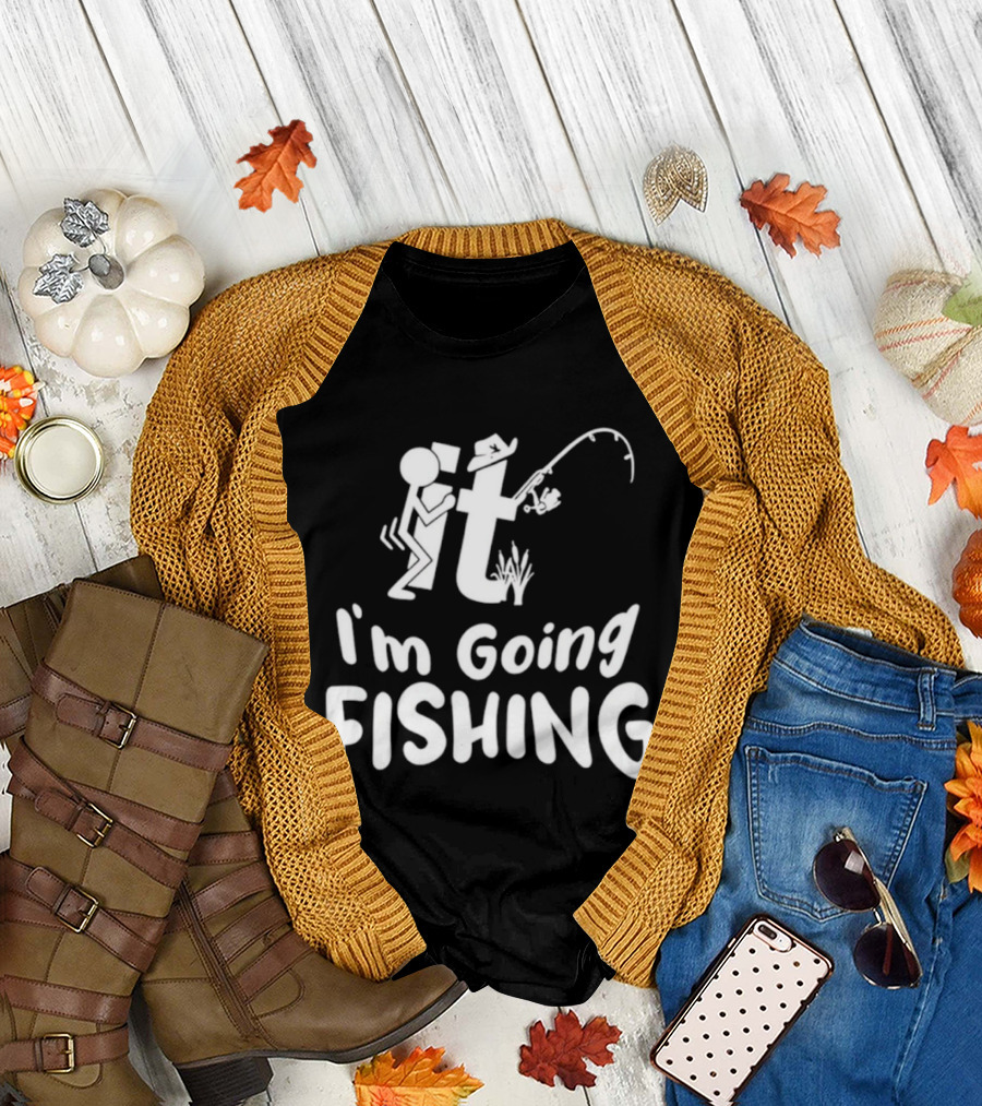 I'm Going Fishing Adult Humor F It Fishing T-Shirt