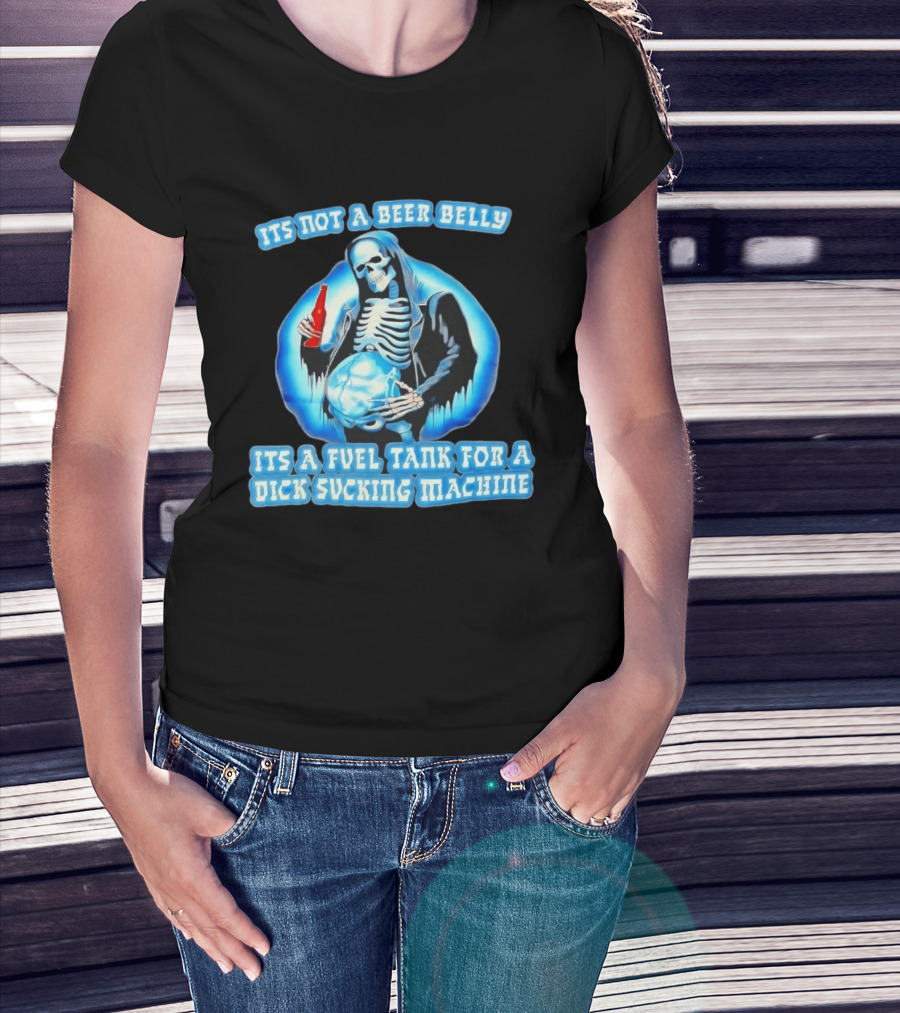 It's Not A Beer Belly Fuel Tank For A Dick Sucking Machine Grim Reaper Skeleton T-Shirt