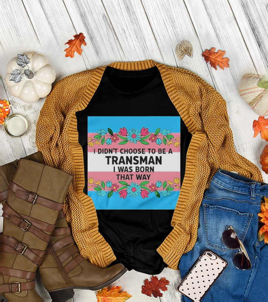 I Didn't Choose to Be a Transman I Was Born That Way Transgender Pride Flowers T-Shirt