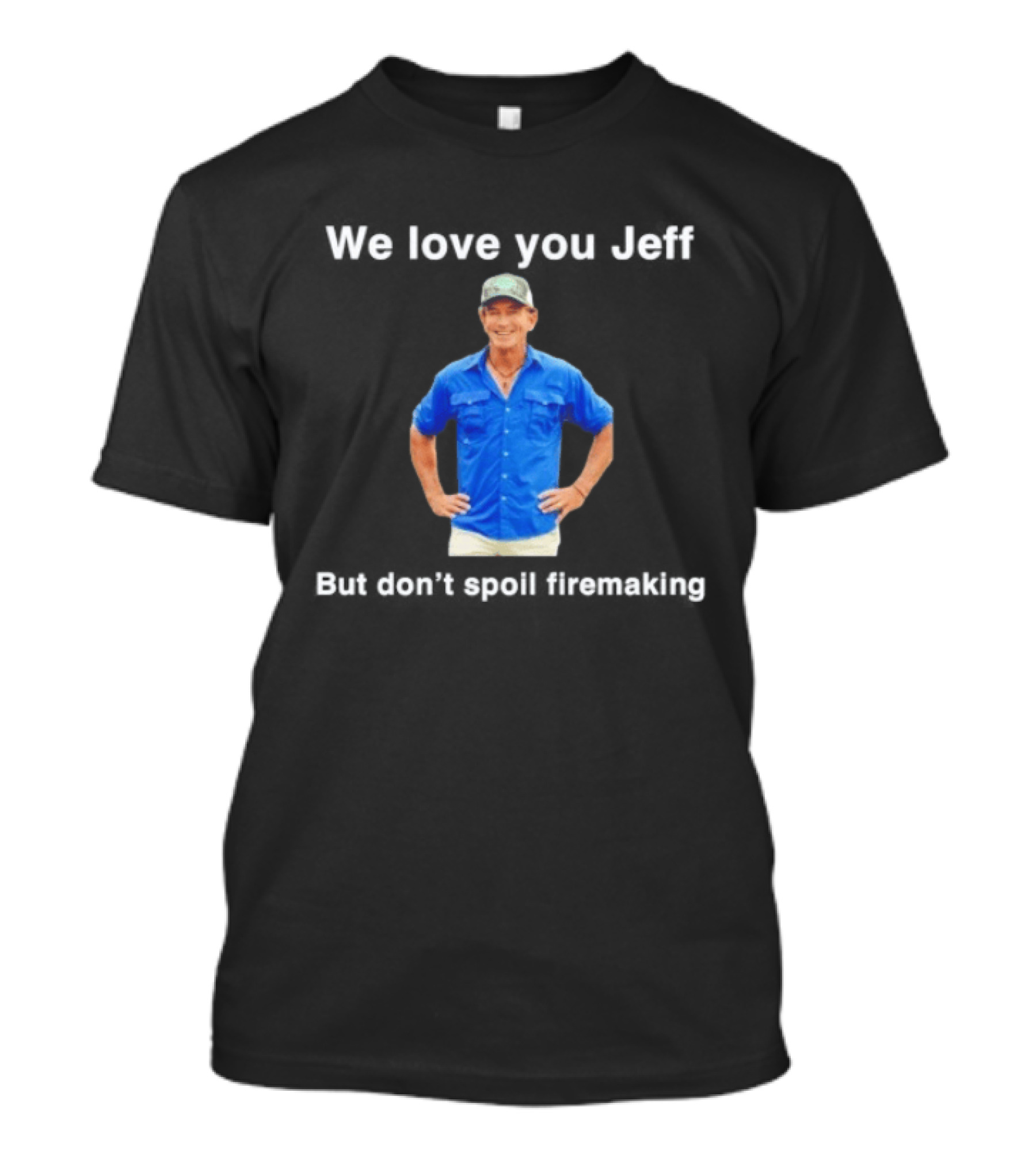 We Love You Jeff But Don't Spoil Firemaking Fan Favorite T-Shirt