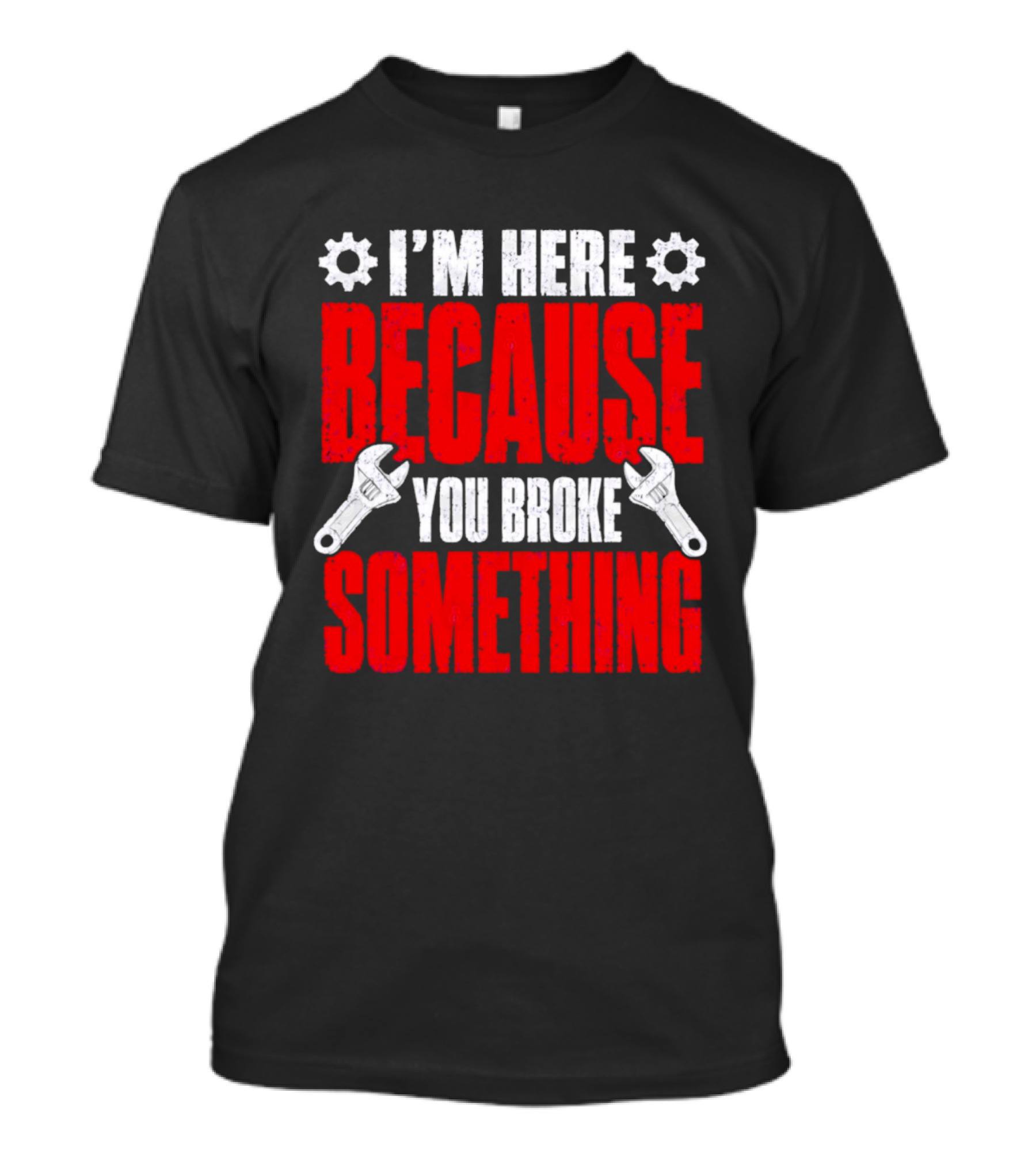 I'm Here Because You Broke Something Gears And Wrenches T-Shirt