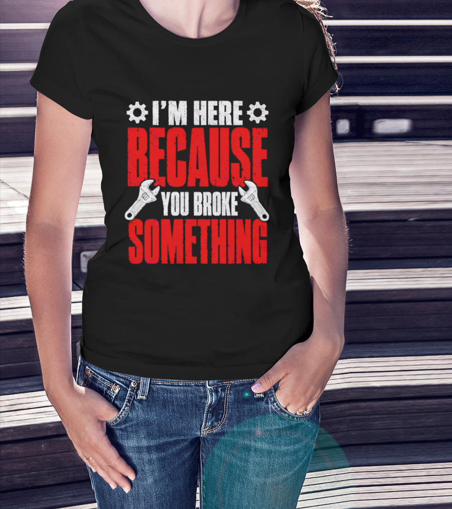 I'm Here Because You Broke Something Gears And Wrenches T-Shirt