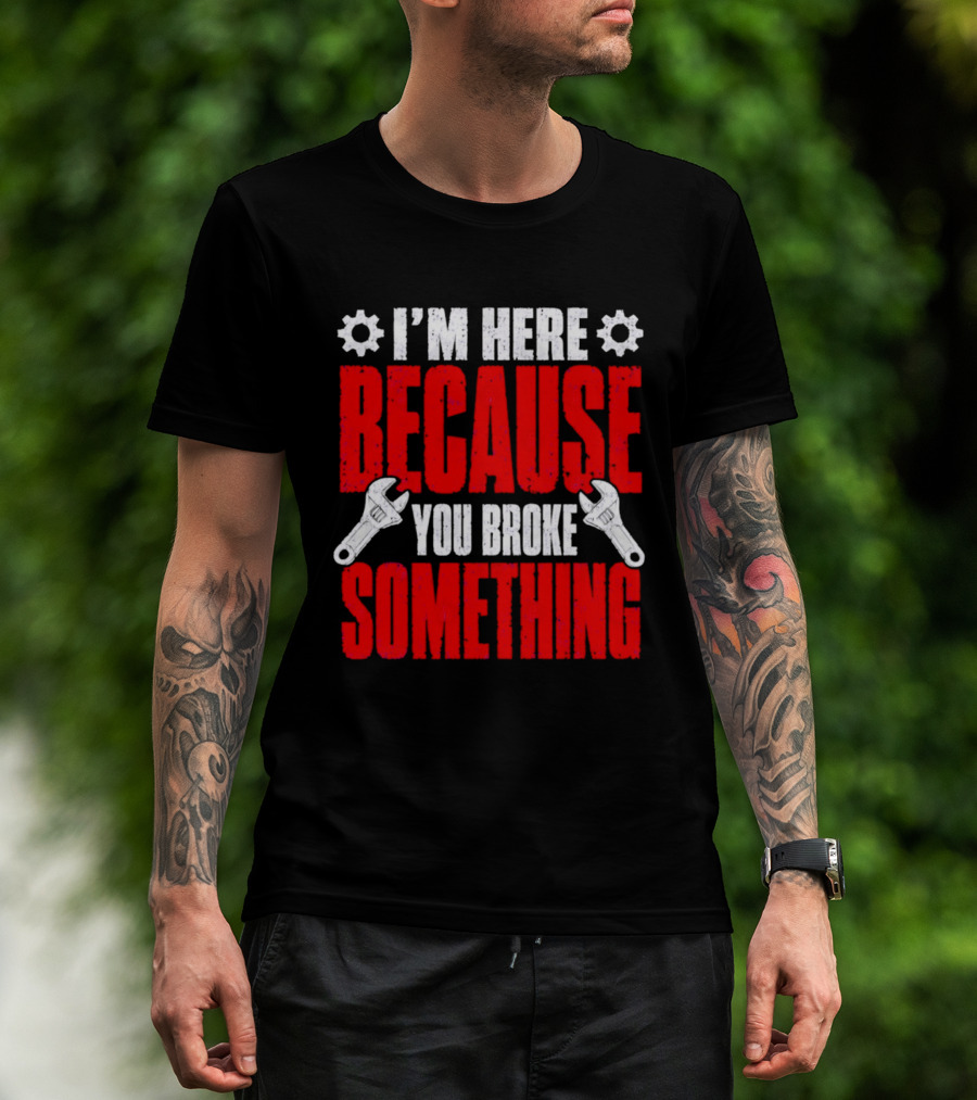 I'm Here Because You Broke Something Gears And Wrenches T-Shirt