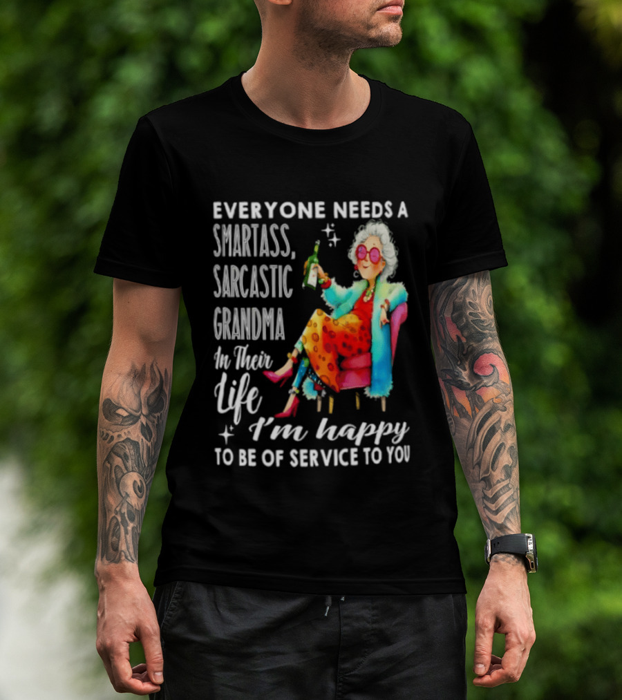 Everyone Needs A Smartass Sarcastic Grandma In Their Life I'm Happy To Be Of Service To You T-Shirt