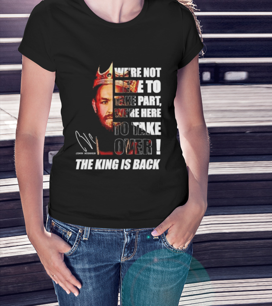 Conor McGregor The King Is Back We're Not Here To Take Part To Take Over T-Shirt