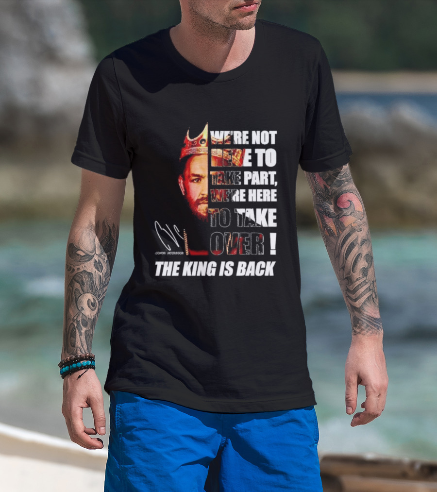Conor McGregor The King Is Back We're Not Here To Take Part To Take Over T-Shirt