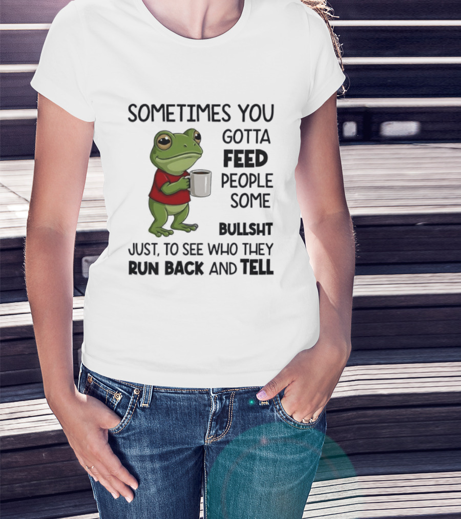 Frog Sometimes You Gotta Feed People Some Bullshit Just To See Who They Run Back And Tell T-Shirt