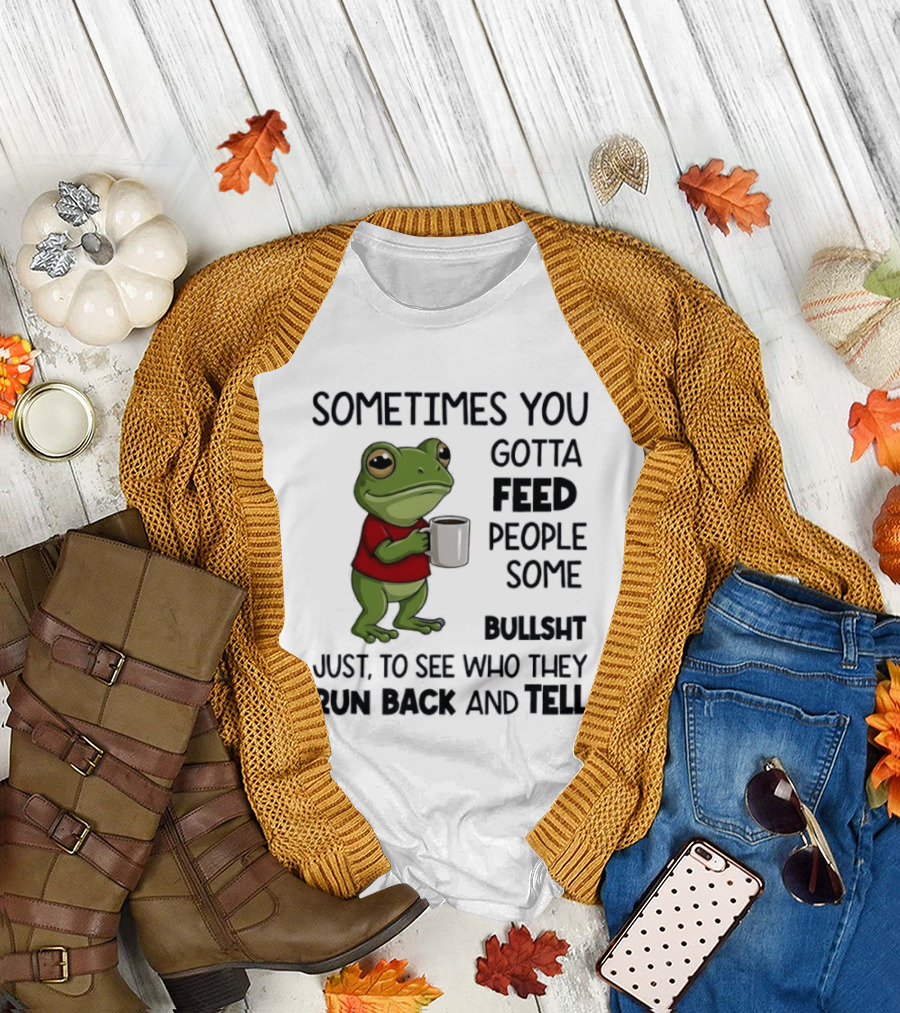 Frog Sometimes You Gotta Feed People Some Bullshit Just to See Who They Run Back and Tell T-Shirt